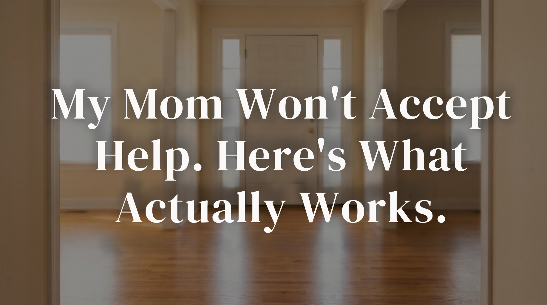 My Mom Won't Accept Help. Now What? The 5-Step Approach When a Parent Refuses Help at Home