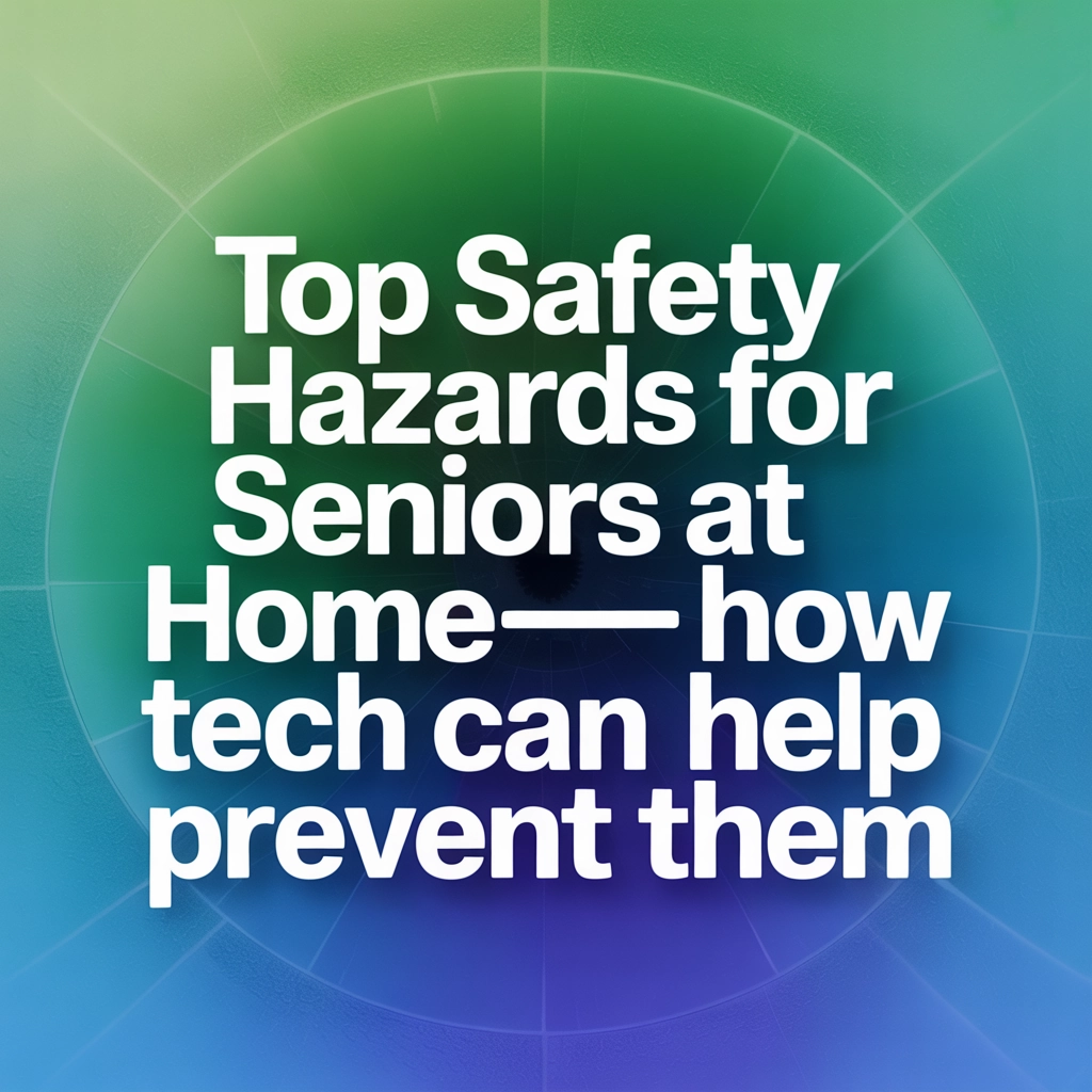 Top Safety Hazards for Seniors at Home—And How Tech Can Help Prevent Them